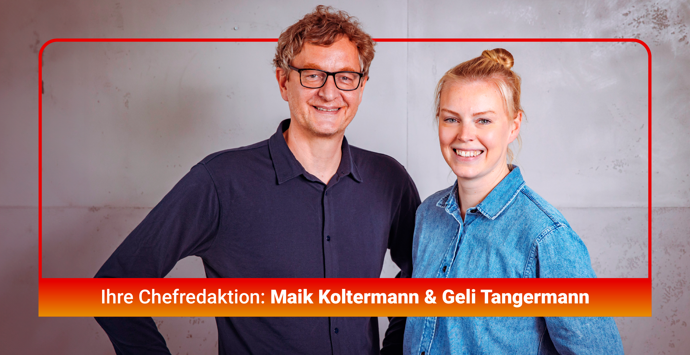 Ihre Chefredaktion: Maik Koltermann & Geli Tangermann